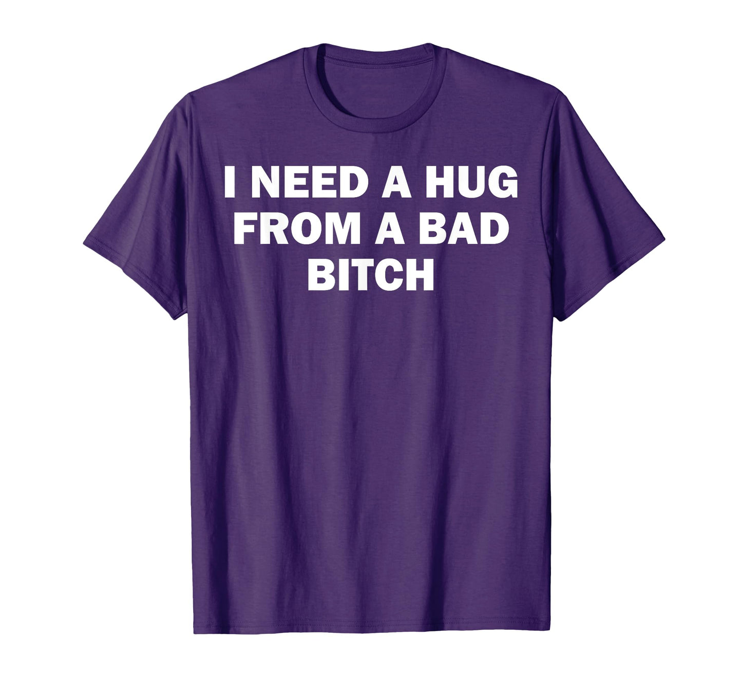 I Need A Hug From A Bad Bitch T-Shirt