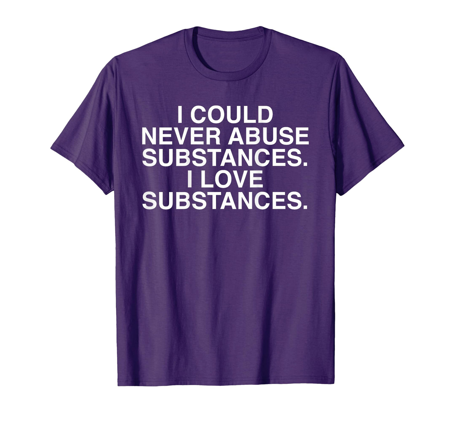 I Could Never Abuse Substances I Love Substances (on back) T-Shirt