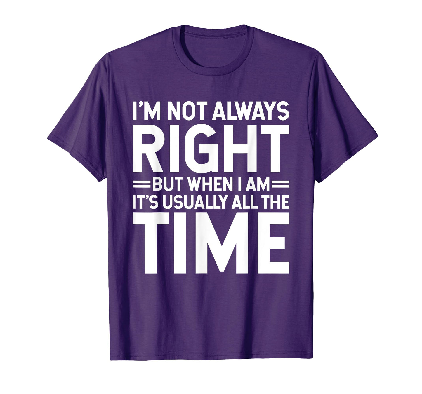I'm Not Always Right But When I Am It's Usually All The Time T-Shirt