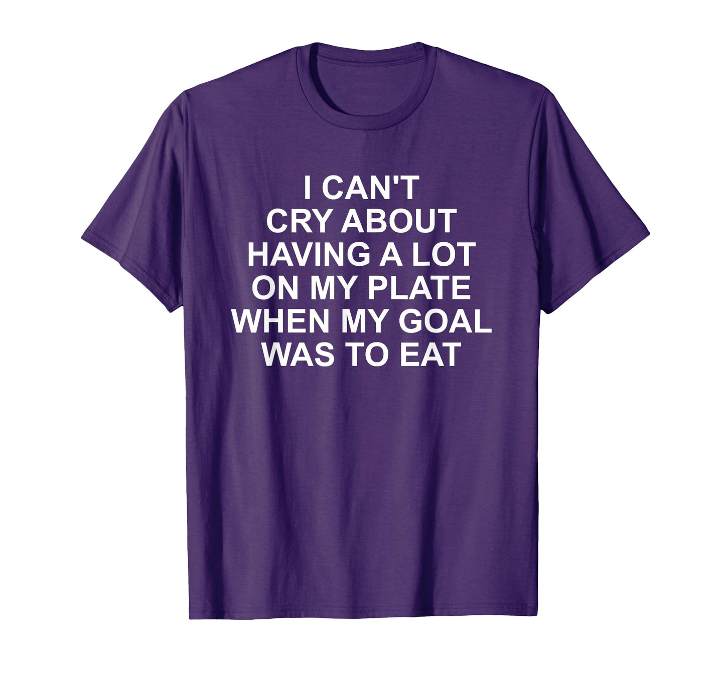 I Can't Cry About Having A Lot On My Plate Funny Quote T-Shirt