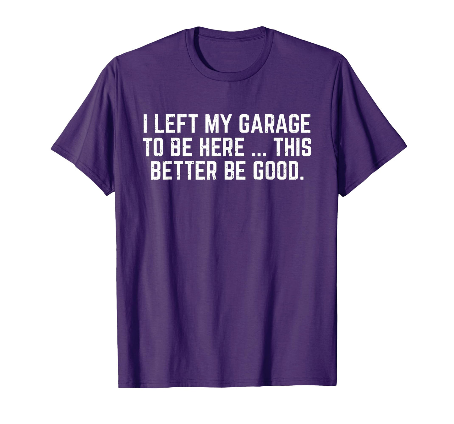 I Left My Garage To Be Here This Better Be Good Mechanic Car T-Shirt