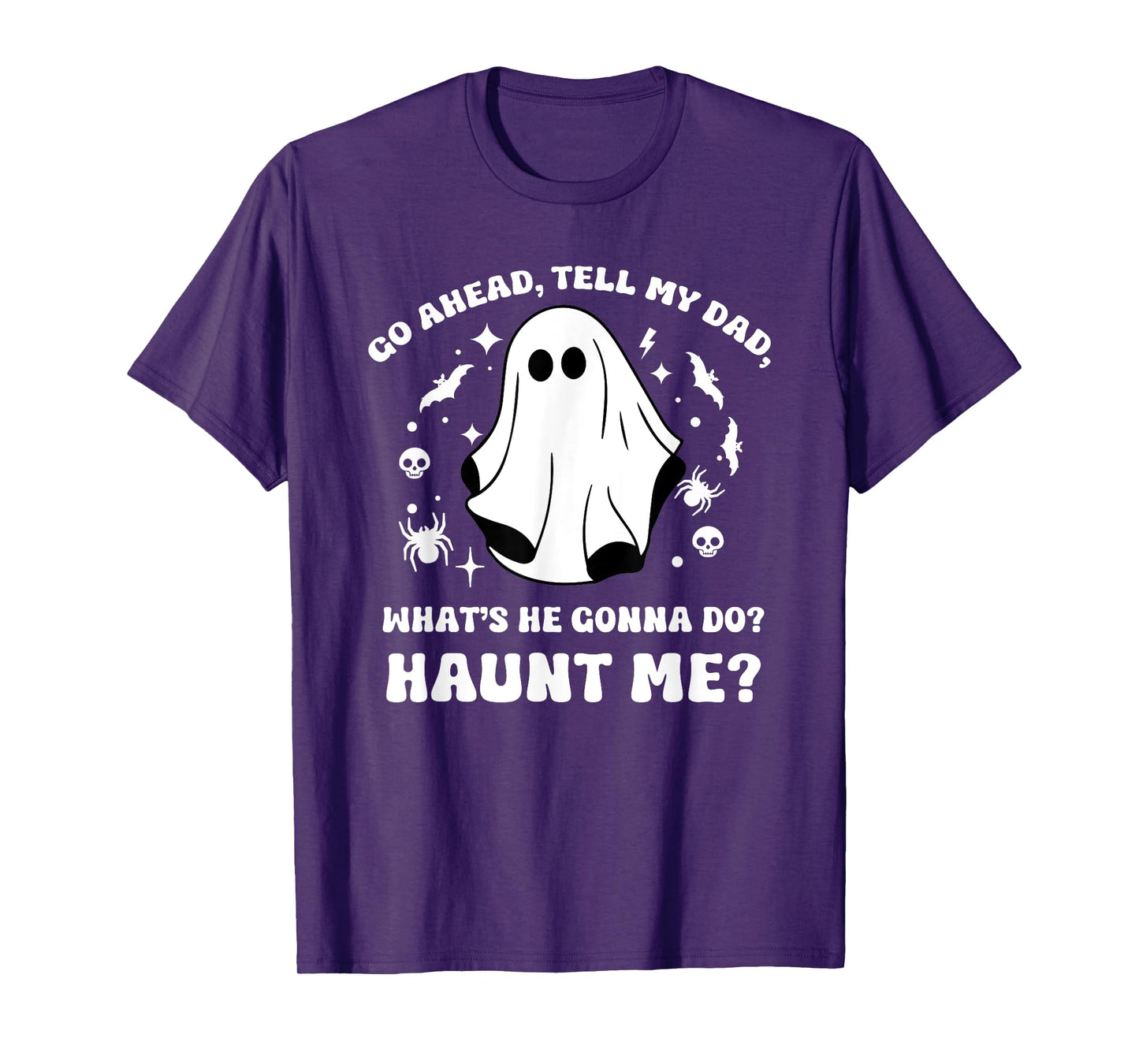 Go Ahead Tell My Dad, What's He Gonna Do? Haunt Me? Funny T-Shirt