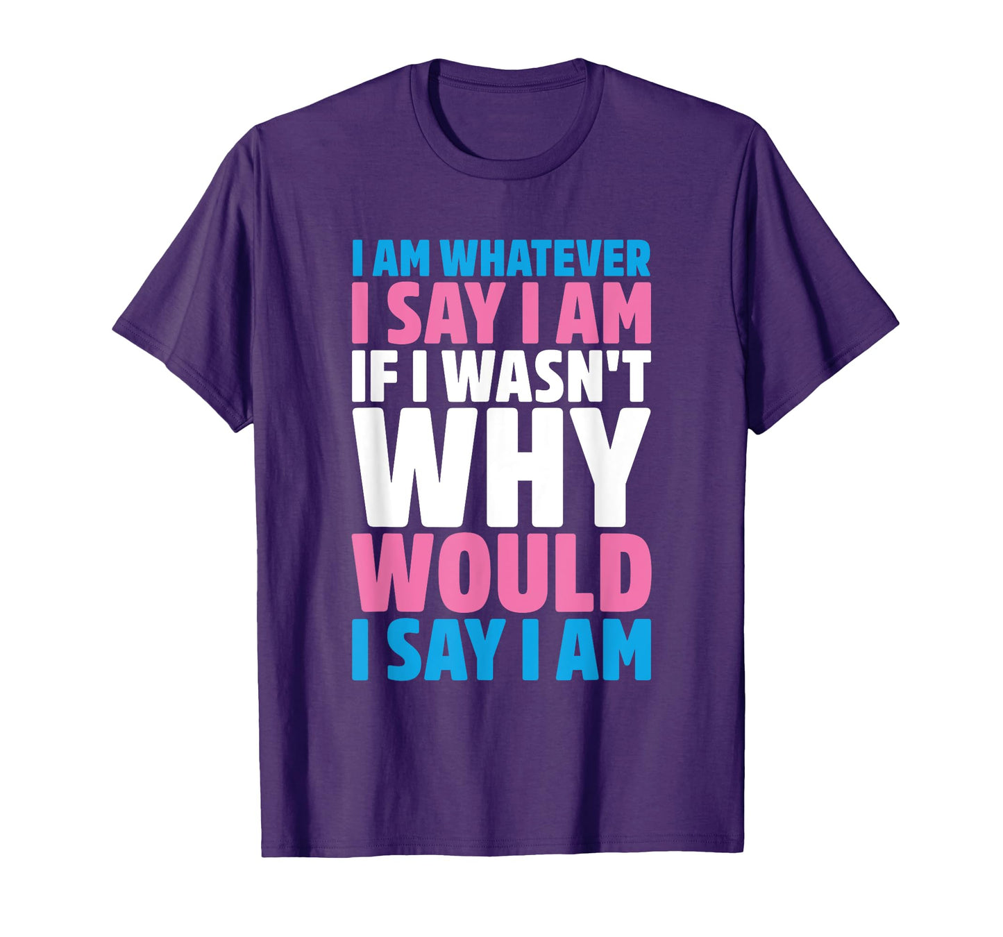 I Am Whatever I Say I Am If I Wasn't Why Would I Say I Am T-Shirt