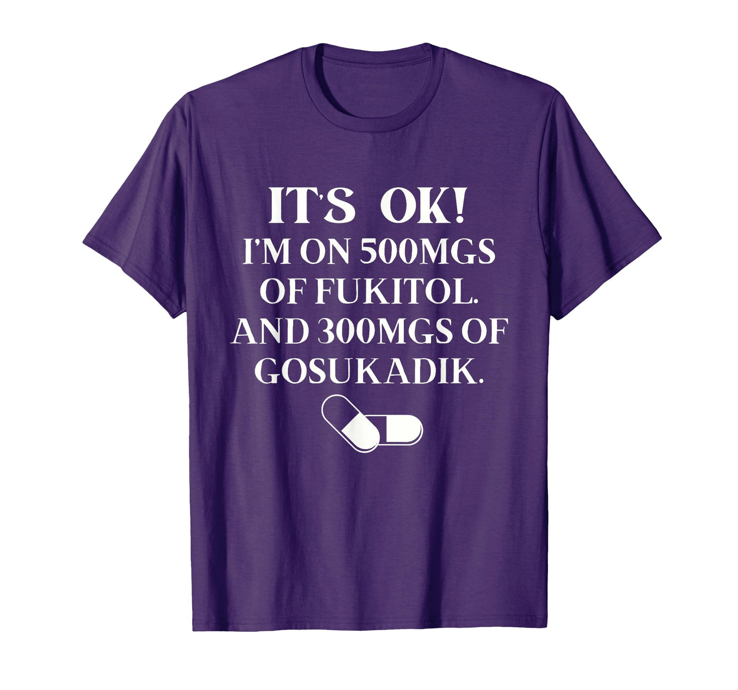 Nurse It's Ok I'm On 500mg Of FUKITOL And 300mgs GO SUKADIK T-Shirt