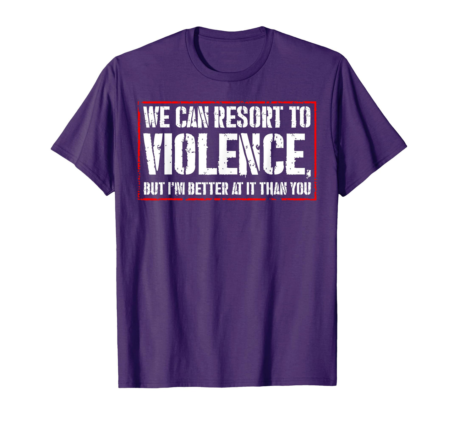 We Can Resort To Violence But I'm Better At It Than You T-Shirt