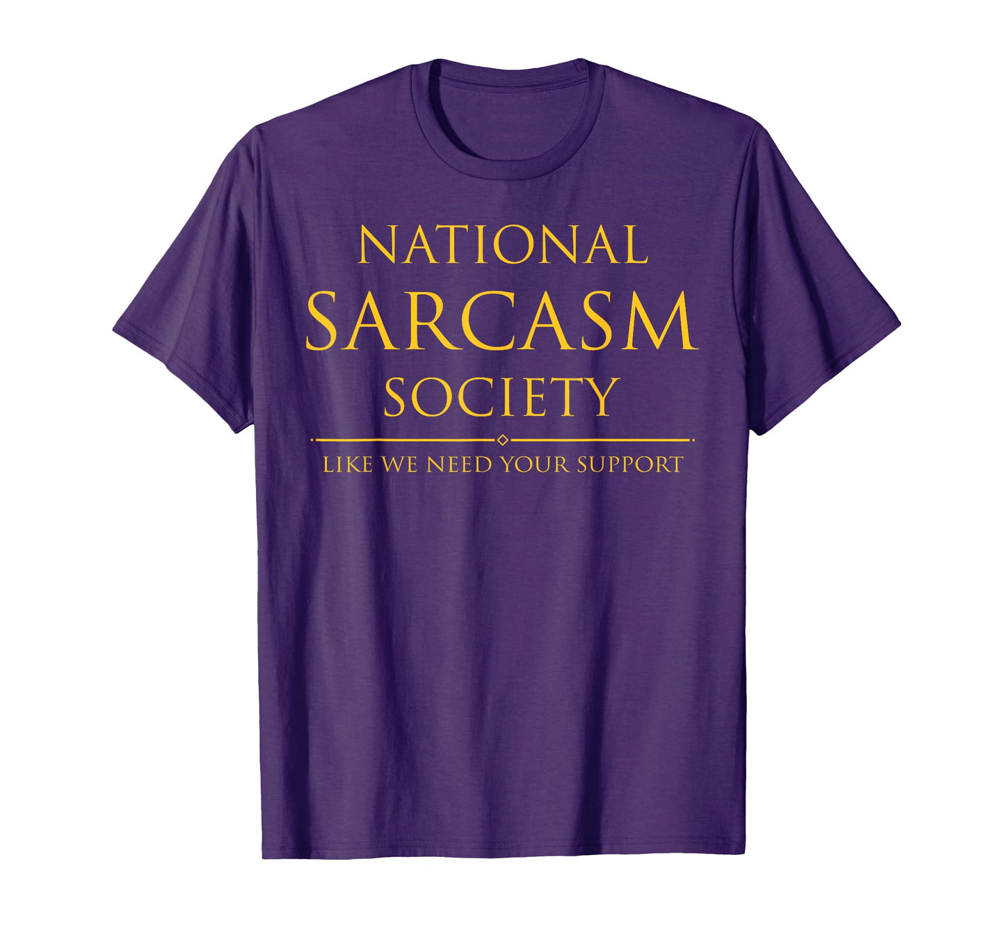 National Sarcasm Society Like We Need Your Support T-Shirt