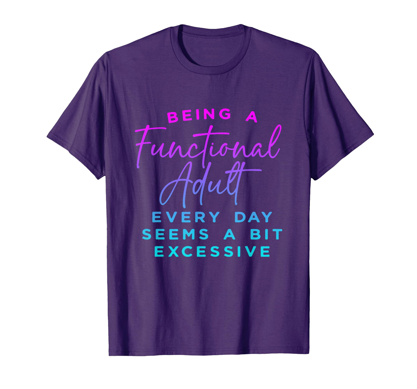 Being a functional adult everyday seem a bit excessive T-Shirt