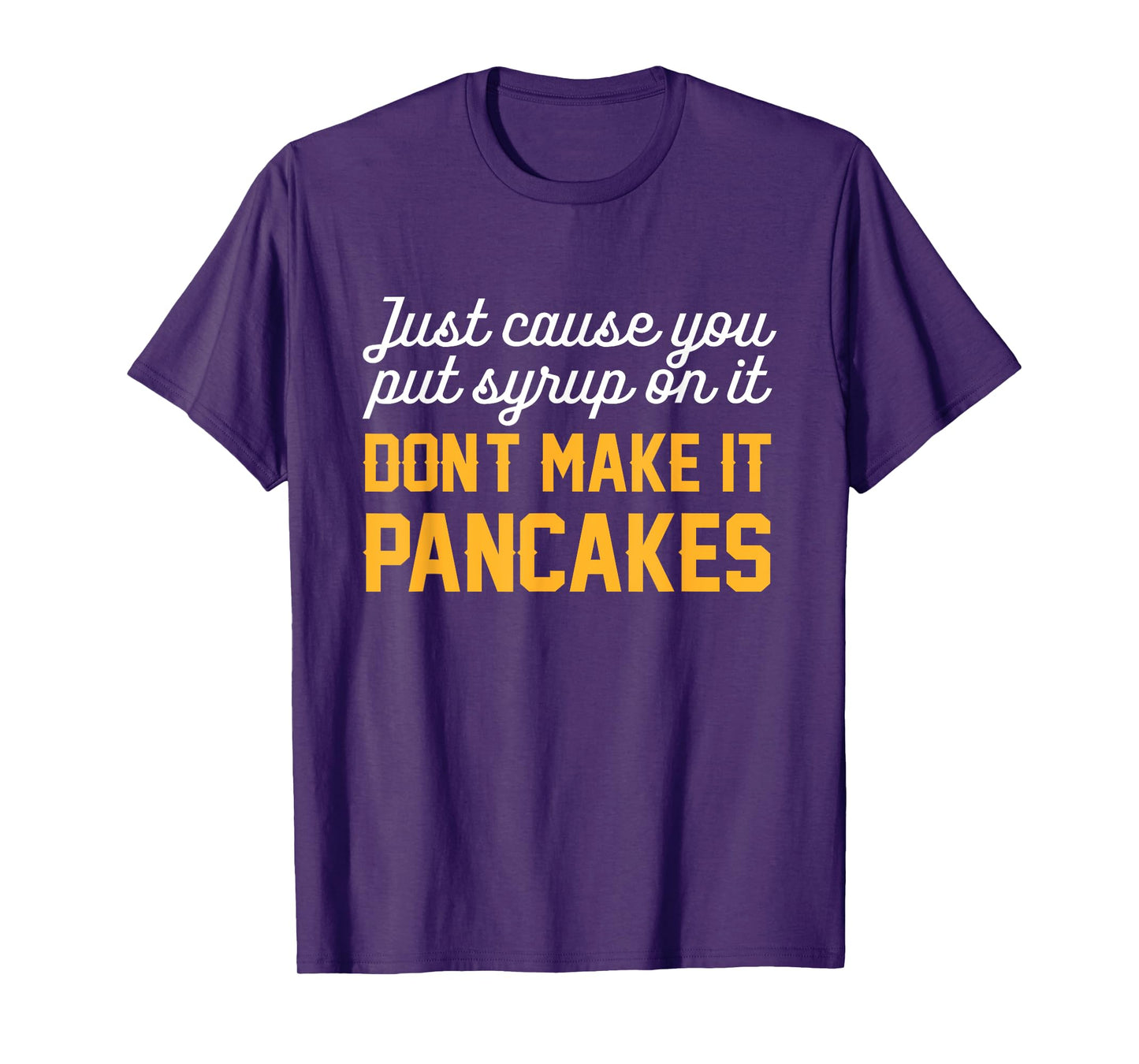Just Cause You Put Syrup On It Don't Make It Pancakes Quote T-Shirt