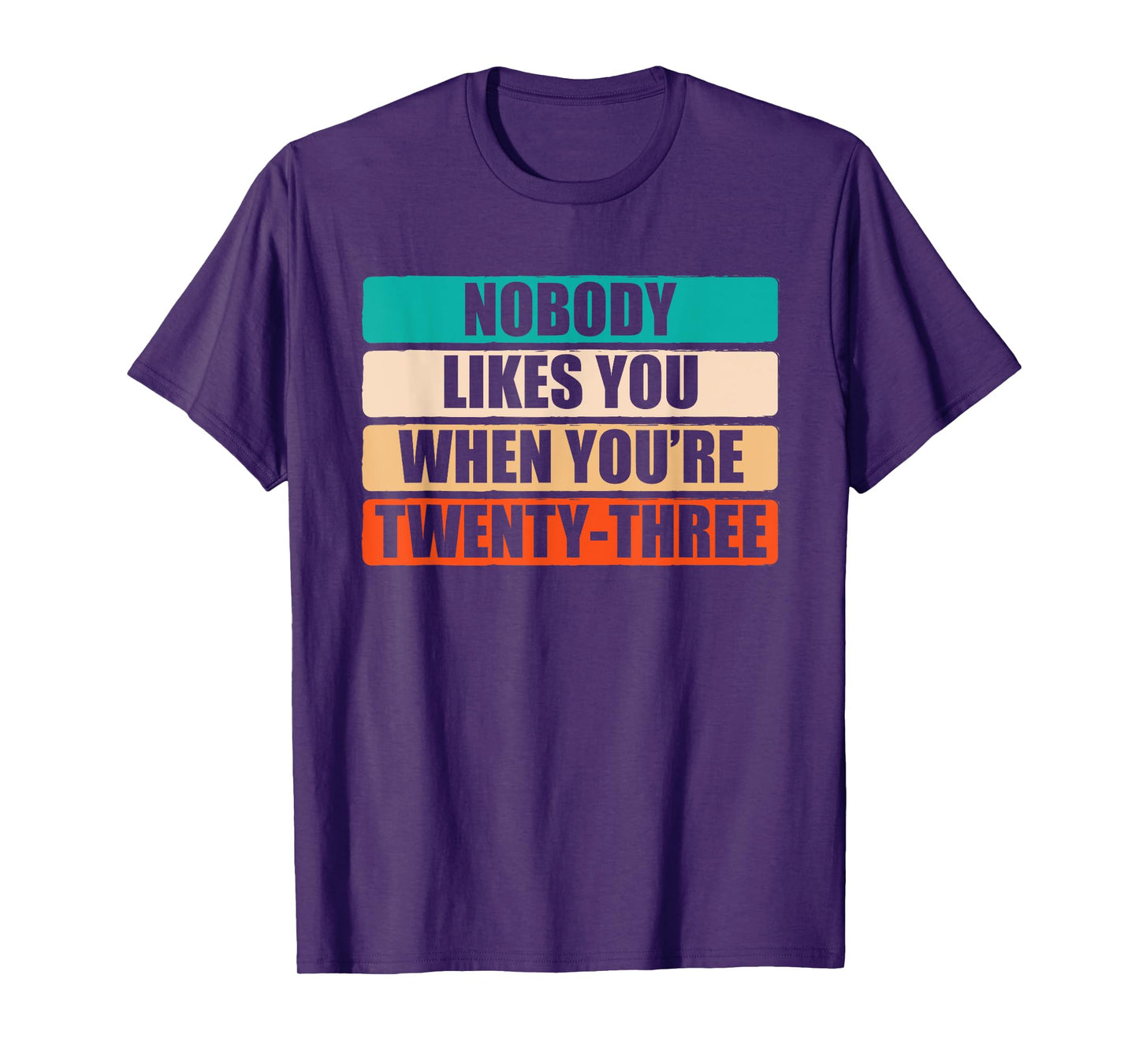 Funny Nobody Likes You When You're 23 Sarcastic Humor Jokes T-Shirt