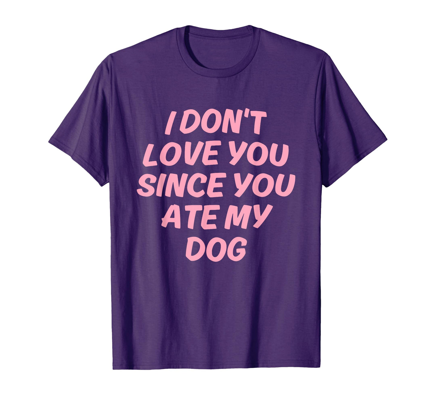 I Don't Love You Since You Ate My Dog Design T-Shirt