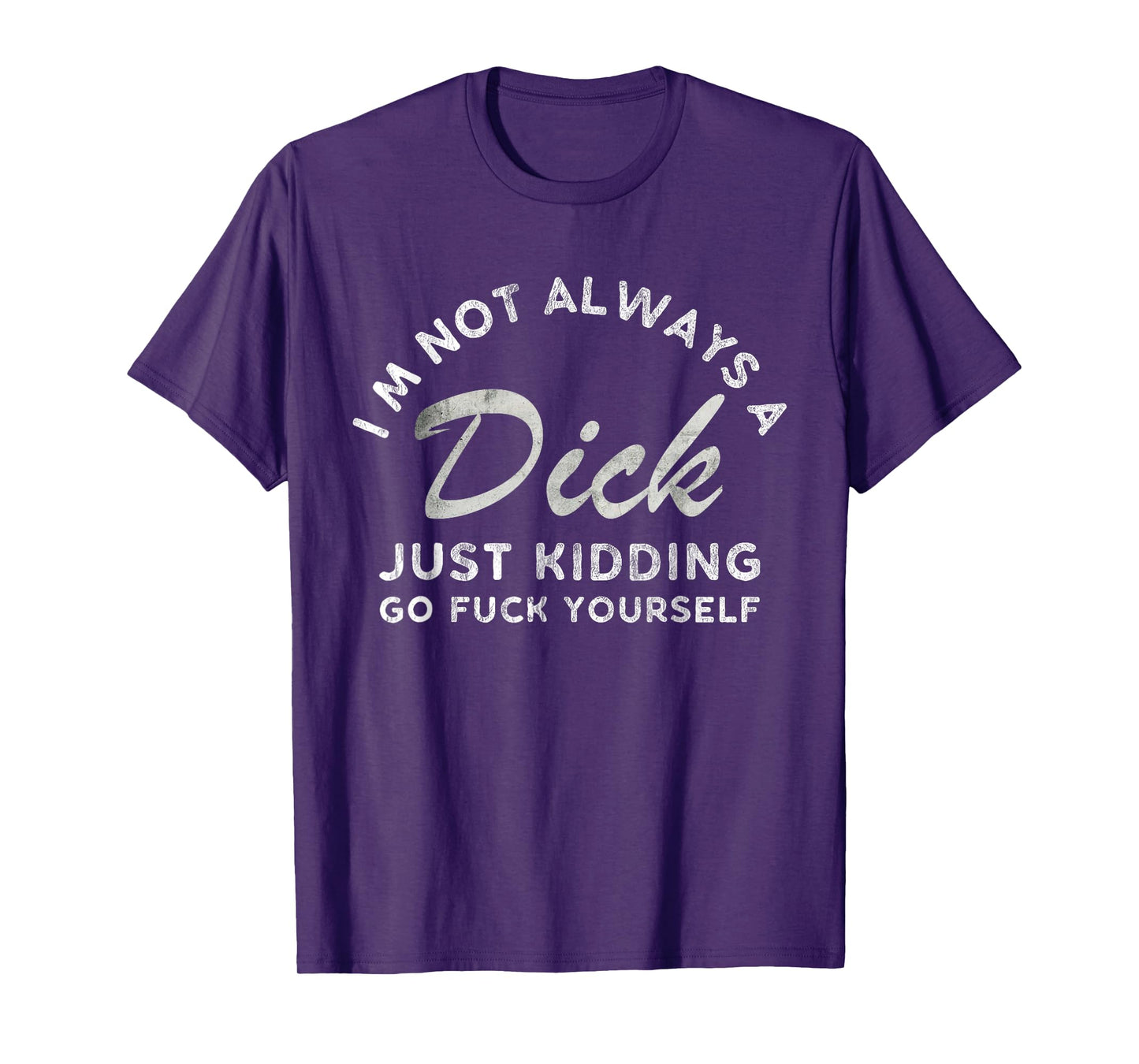 I'm Not Always A Dick - Just Kidding Go Fuck Yourself Humor T-Shirt