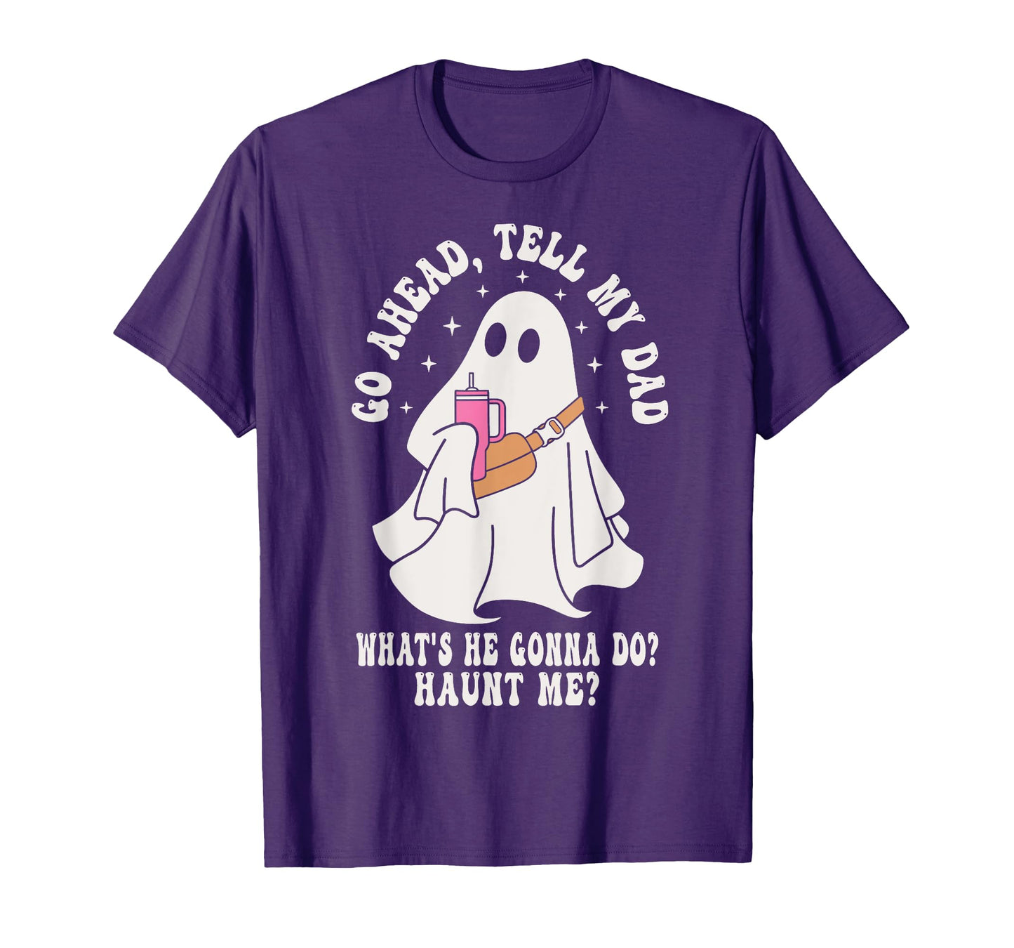 Go Ahead, Tell My Dad What's He Gonna Do? Haunt Me T-Shirt