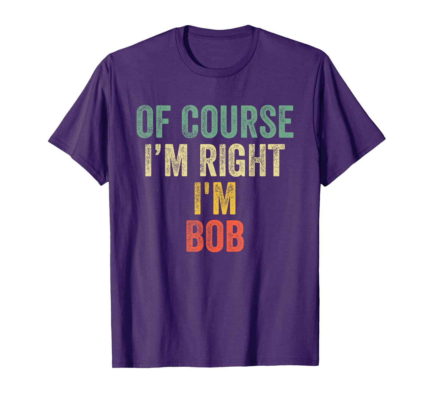 OF COURSE I'M RIGHT I'M BOB Shirt Birthday Gifts Funny T-Shirt