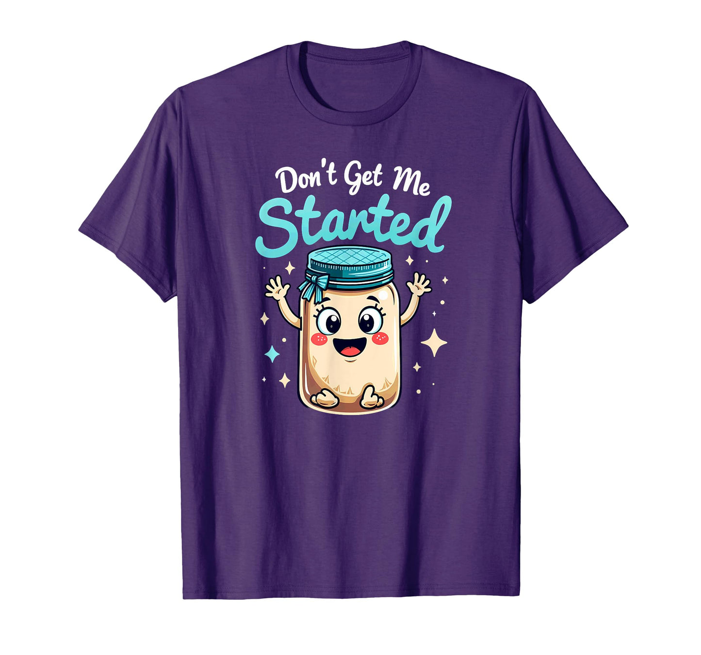 Sourdough Bread Baking Don't Get Me Started T-Shirt