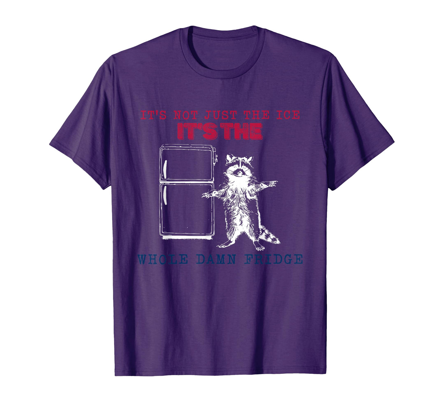 It’s Not Just The Ice It’s The Whole Damn Fridge Raccoon T-Shirt