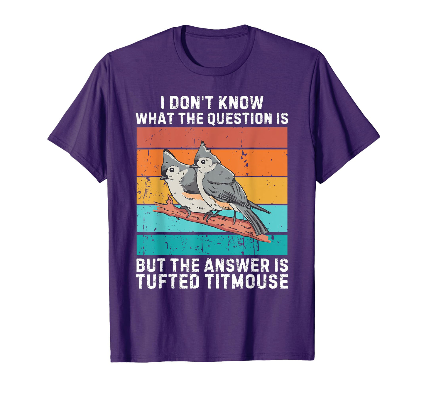 I Don't Know The Question Is The Answer Is Tufted Titmouse T-Shirt