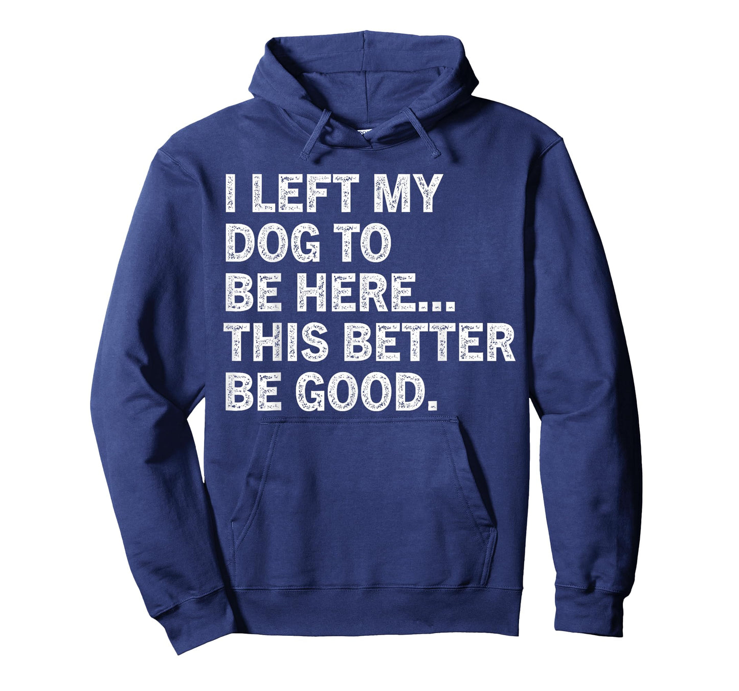 I Left My Dog To Be Here This Better Be Good Funny T-Shirt