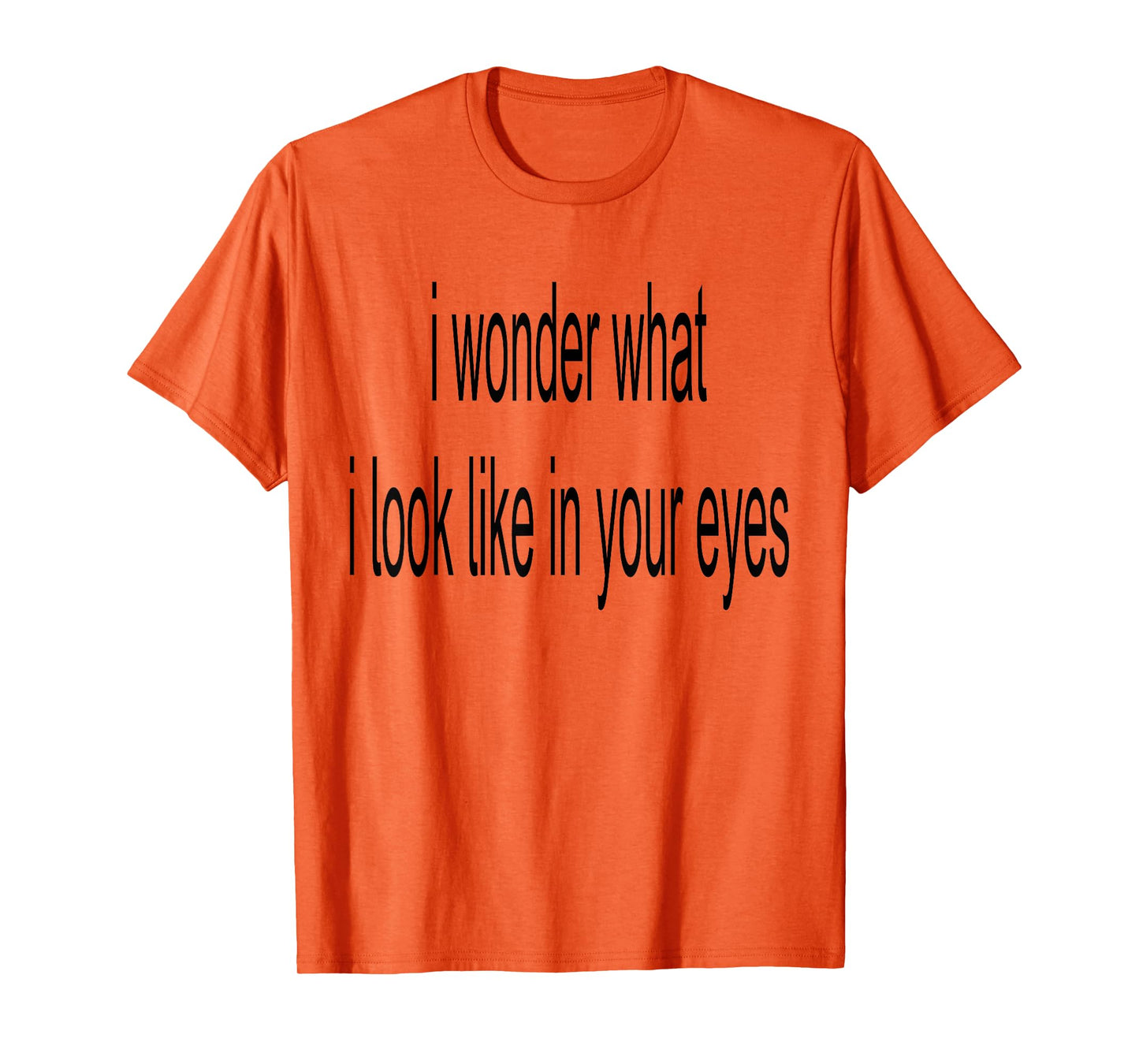 I Wonder What I Look Like In Your Eyes T-Shirt