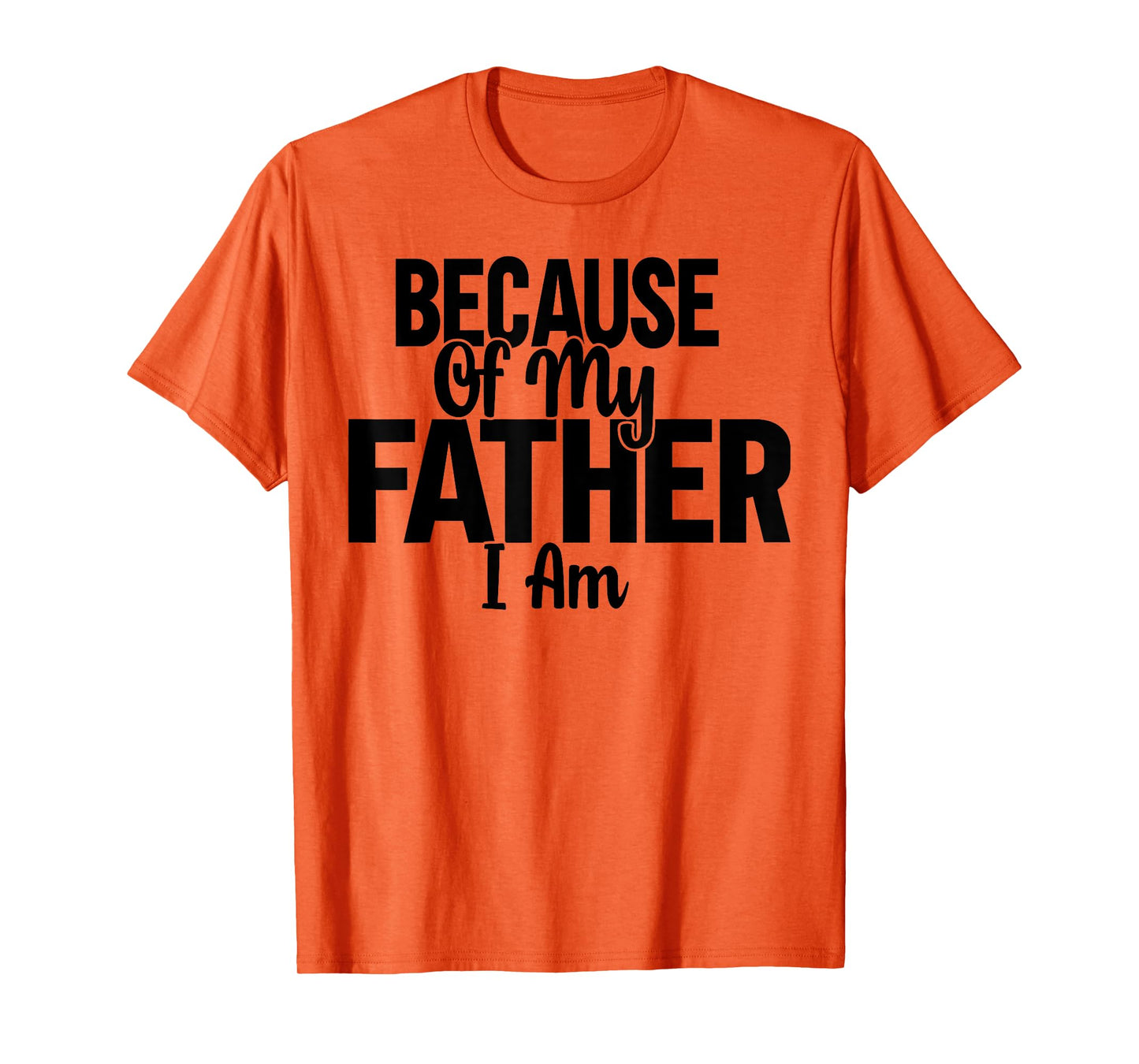Because Of My Father, I Am. T-Shirt
