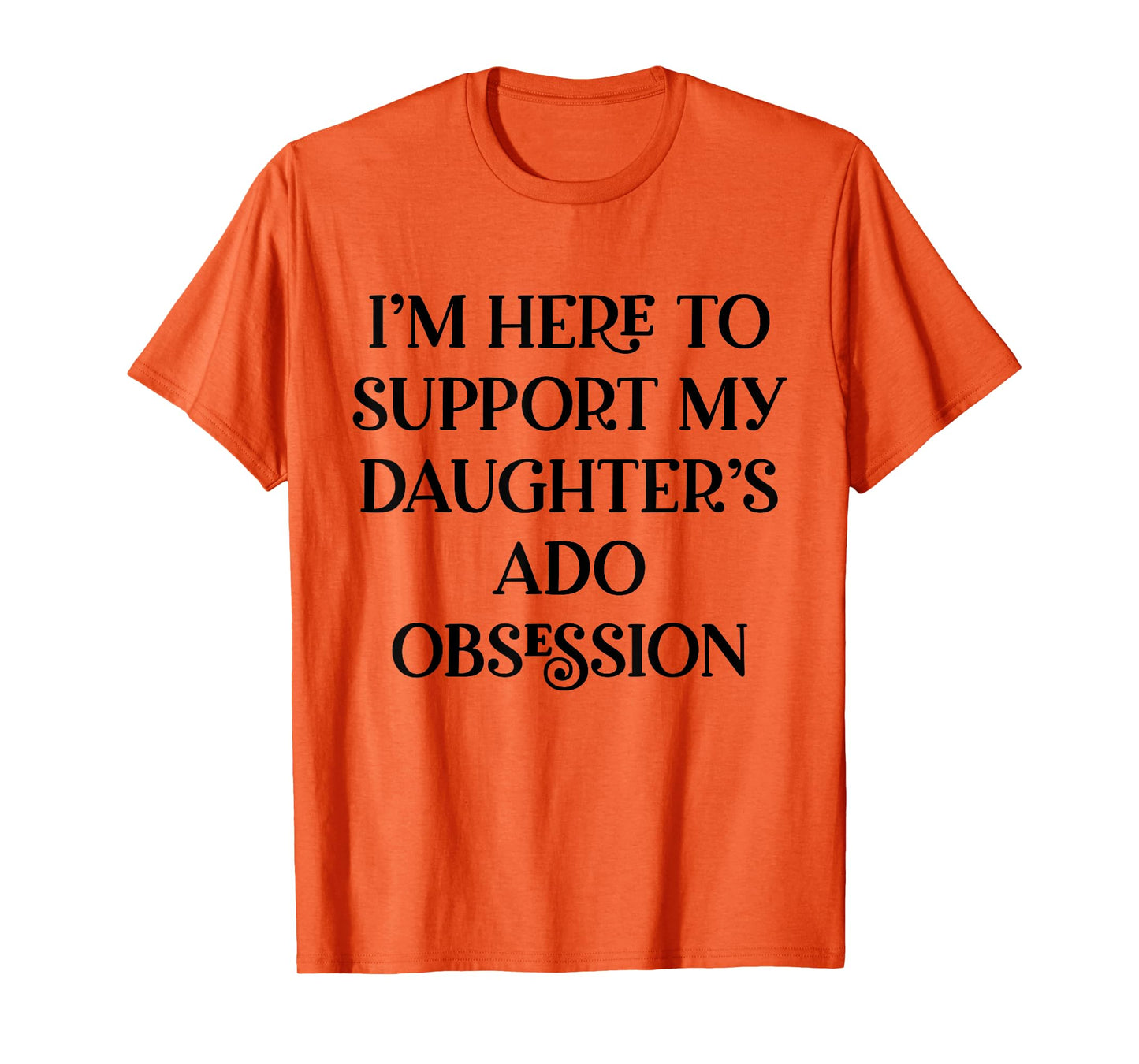 I’m Here to Support My Daughter’s ADO Obsession Men Women T-Shirt