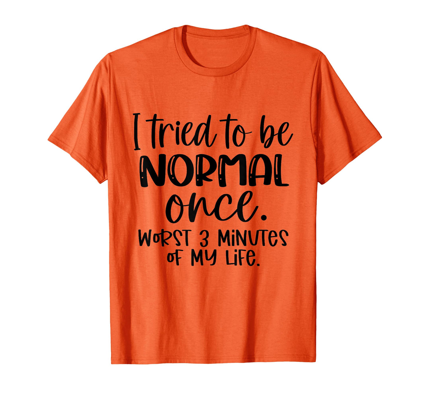 I Tried To Be Normal Once Worst 3 Minutes Of My Life Funny T-Shirt