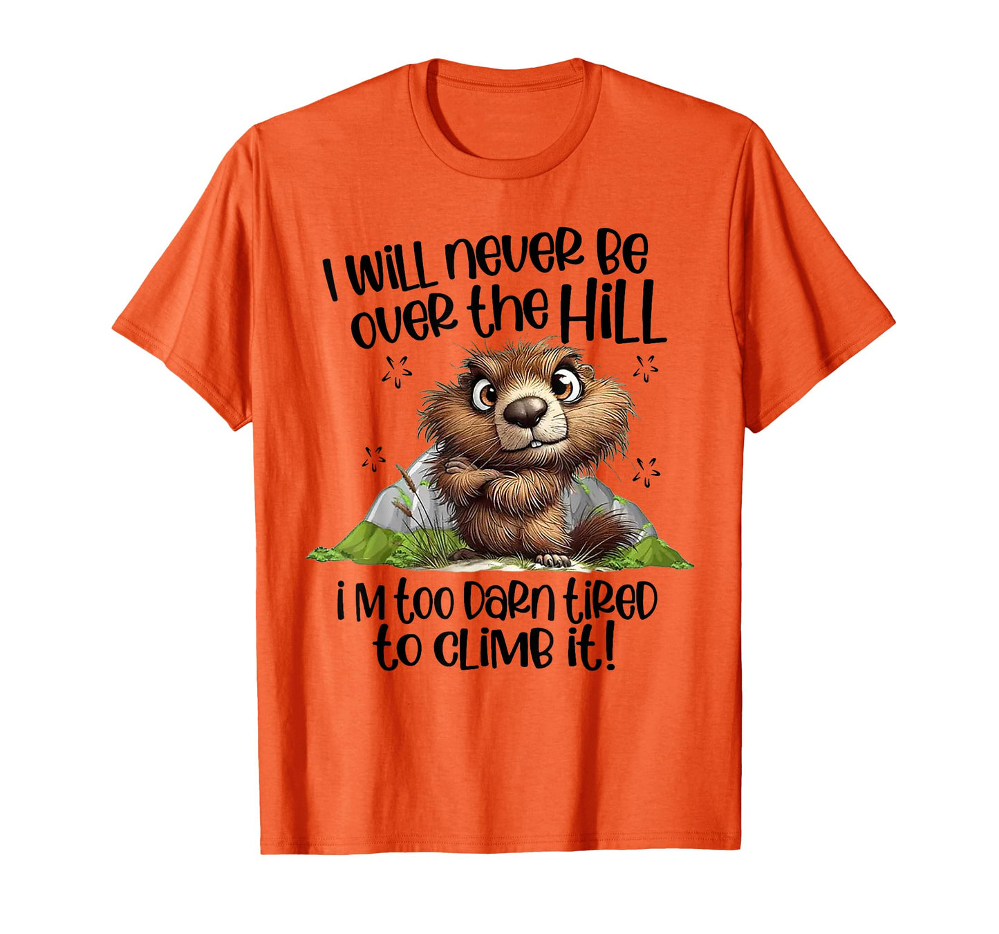I Will Never Be Over The Hill I'm Too Darn Tired To Climb It T-Shirt