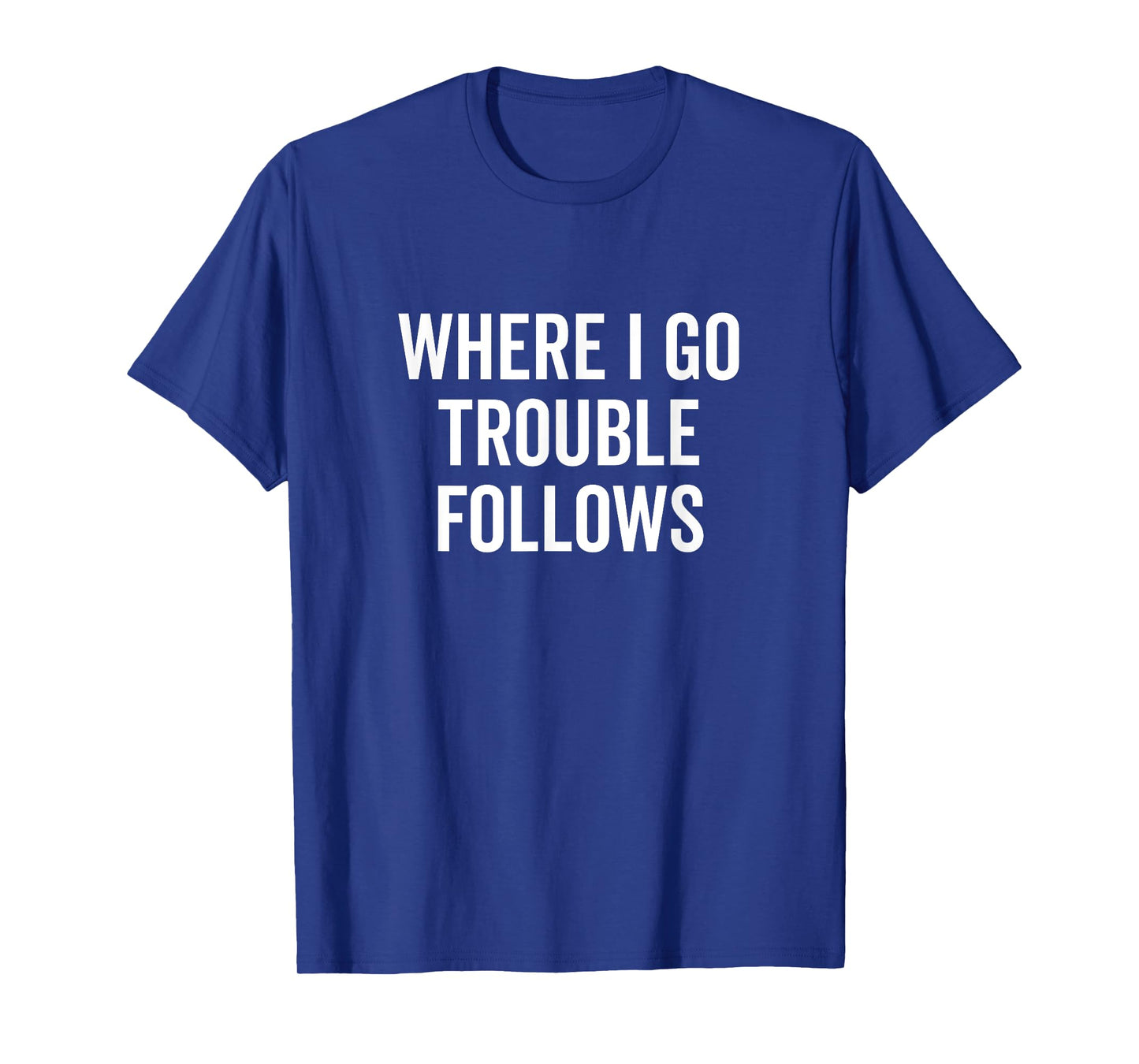 Where I Go Trouble Follows Funny Quirky Humor T-Shirt