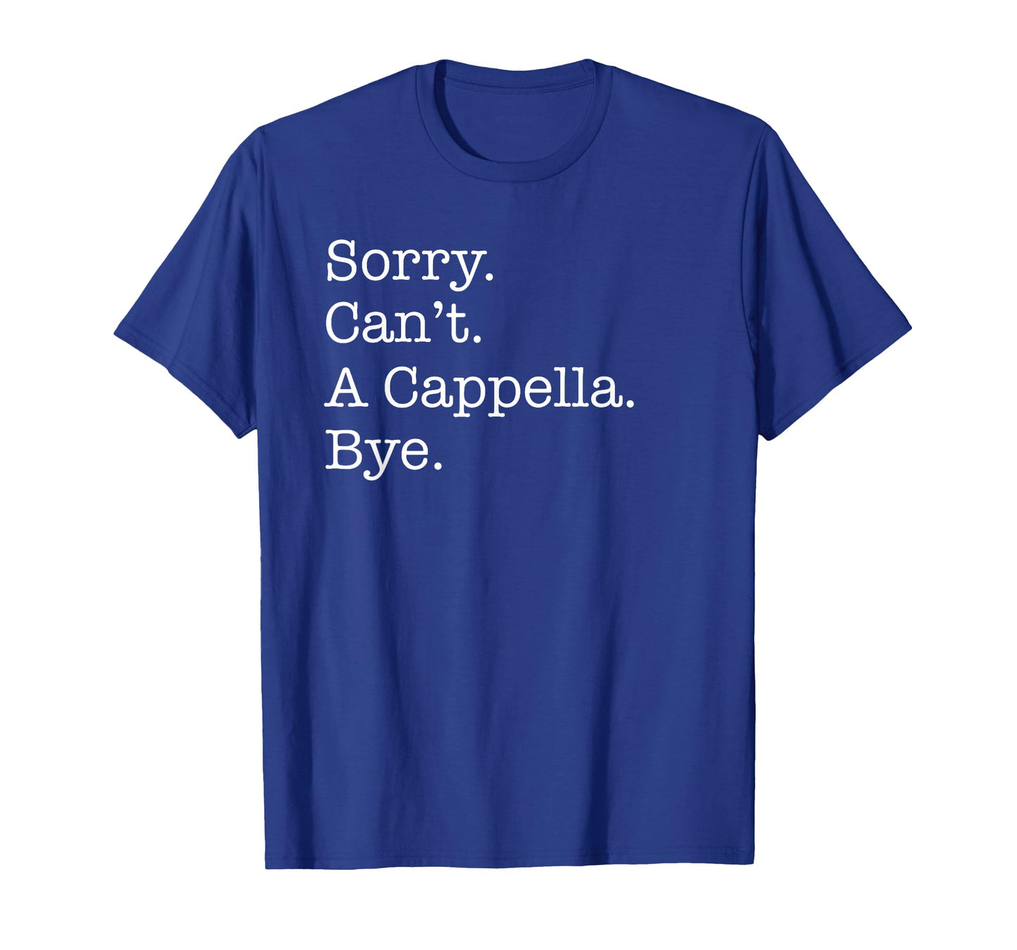 Sorry Can't A Cappella Music Bye Funny Acapella Sarcastic T-Shirt
