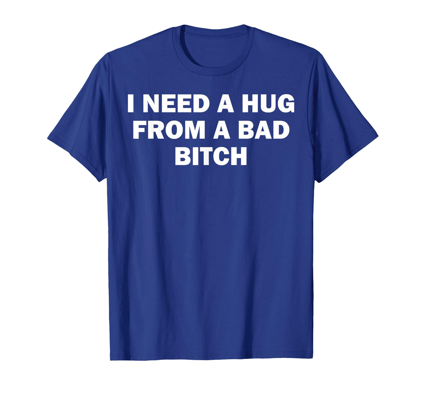 I Need A Hug From A Bad Bitch T-Shirt