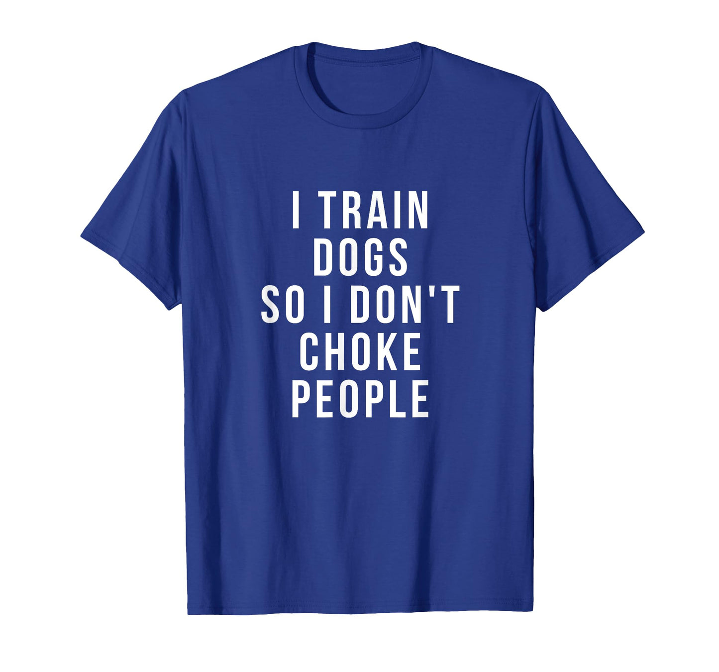 funny dog trainer shirts - i Train dogs so I don't choke Men Women T-Shirt