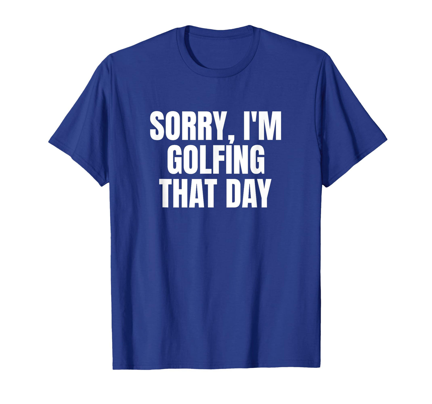 Sorry, I'm Golfing That Day Golf Golfer Cute Funny Fan Gag T-Shirt
