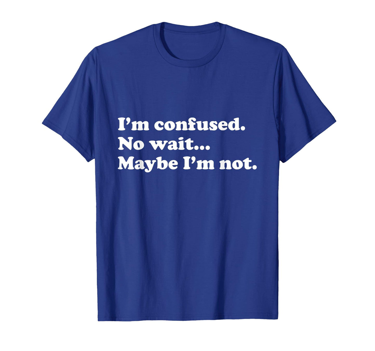 Funny "I'm confused. No wait...Maybe I'm not." T-Shirt T-Shirt