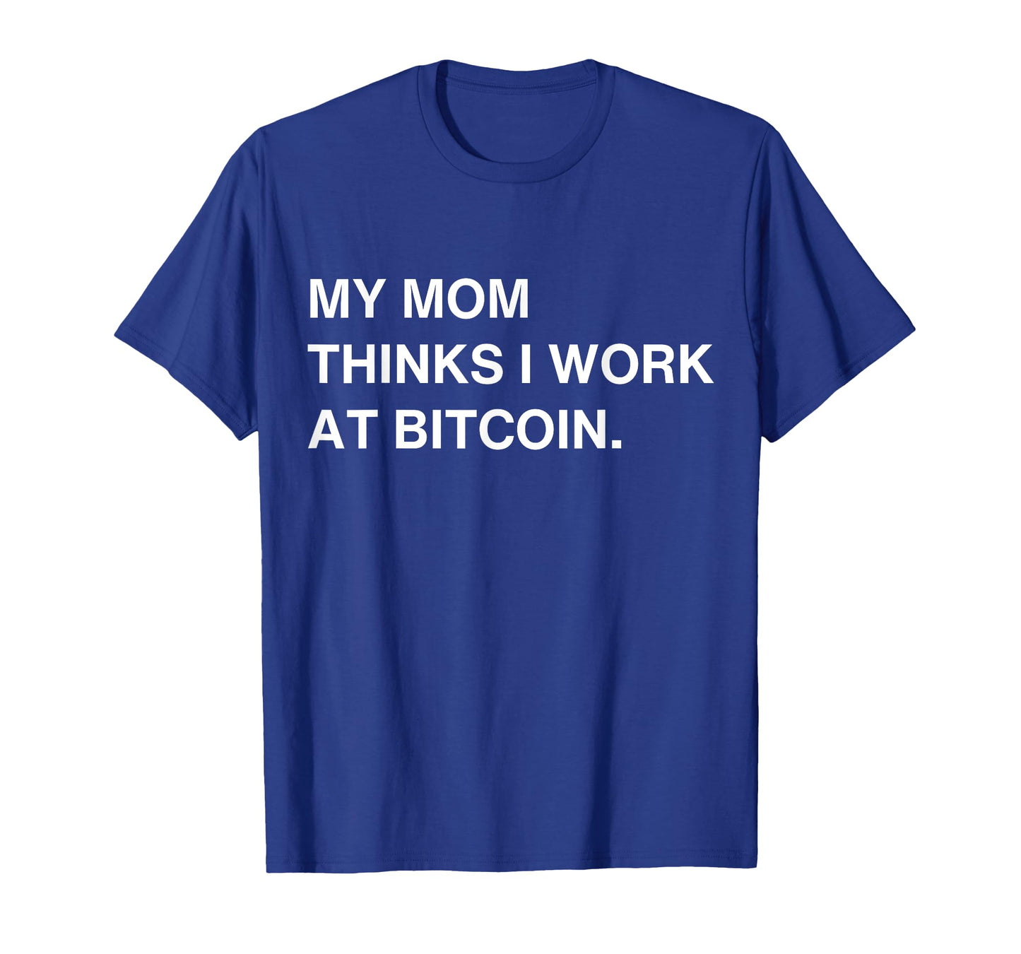 My Mom Thinks I Work At Bitcoin T-Shirt