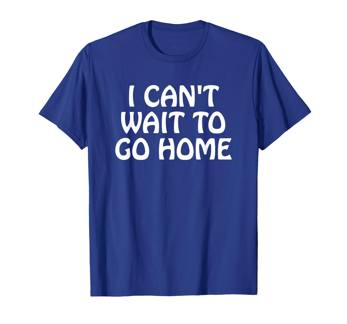 I Can't Wait to Go Home T-Shirt