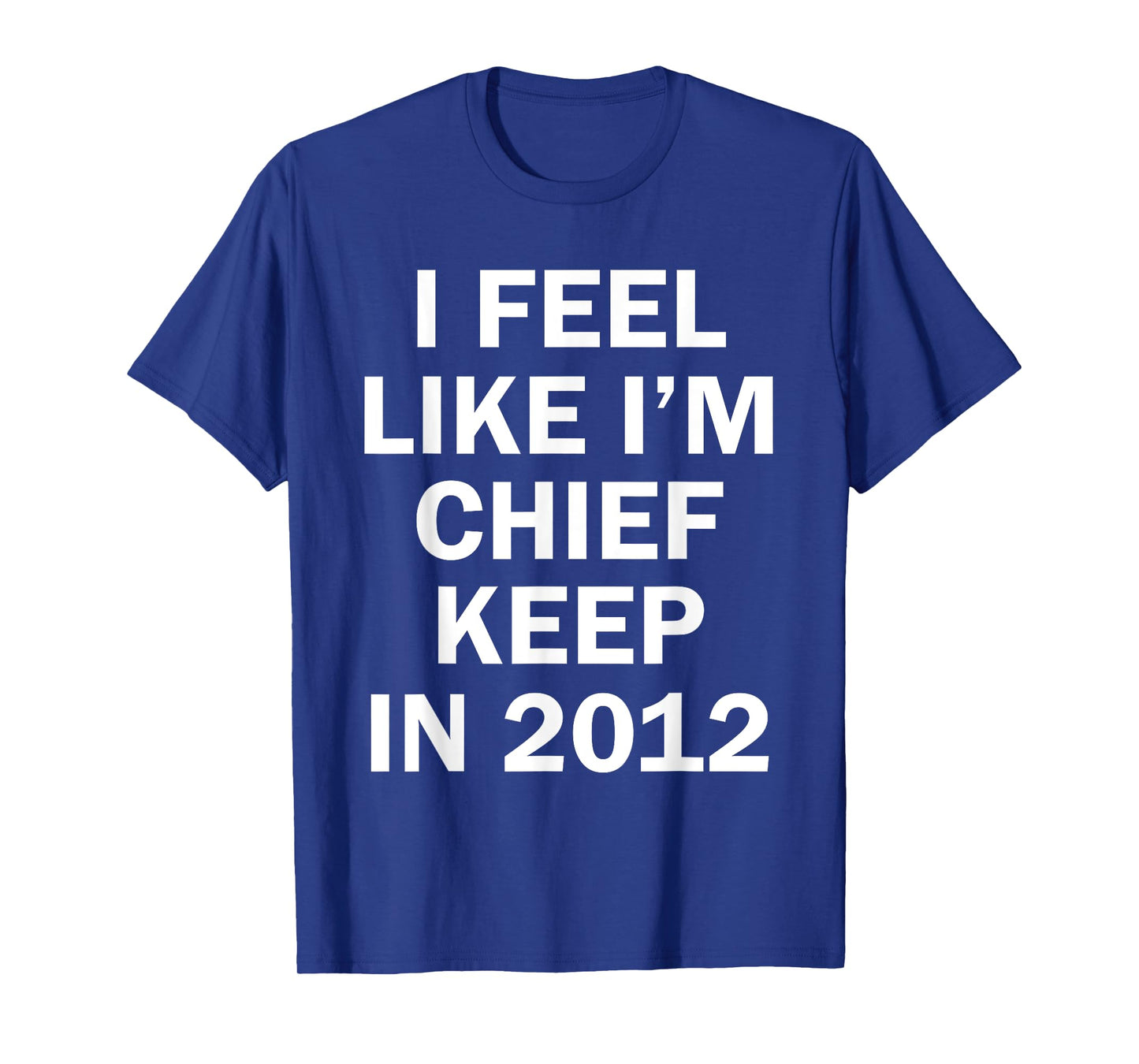 I Feel Like I'm Chief Keep In 2012 T-Shirt