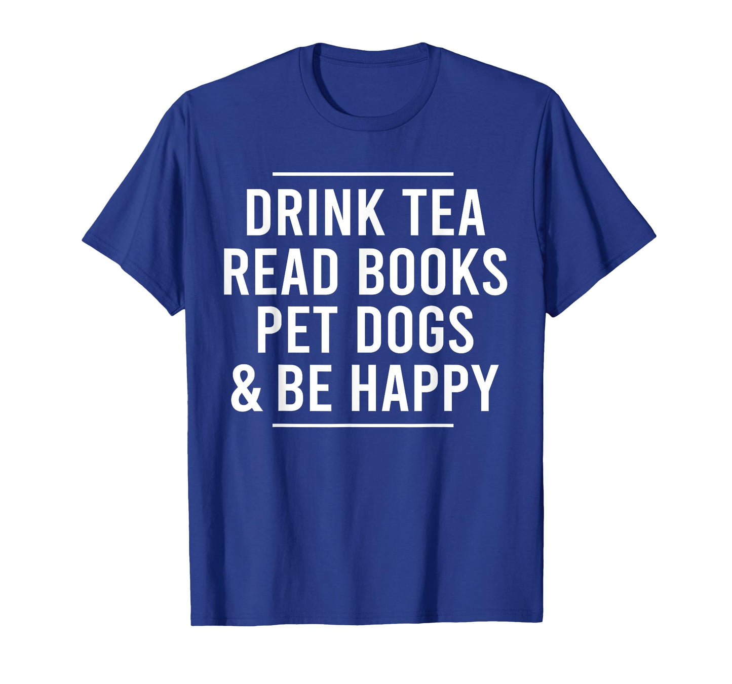 Drink Tea Read Books Pet Dogs and Be Happy Funny Dog T-Shirt