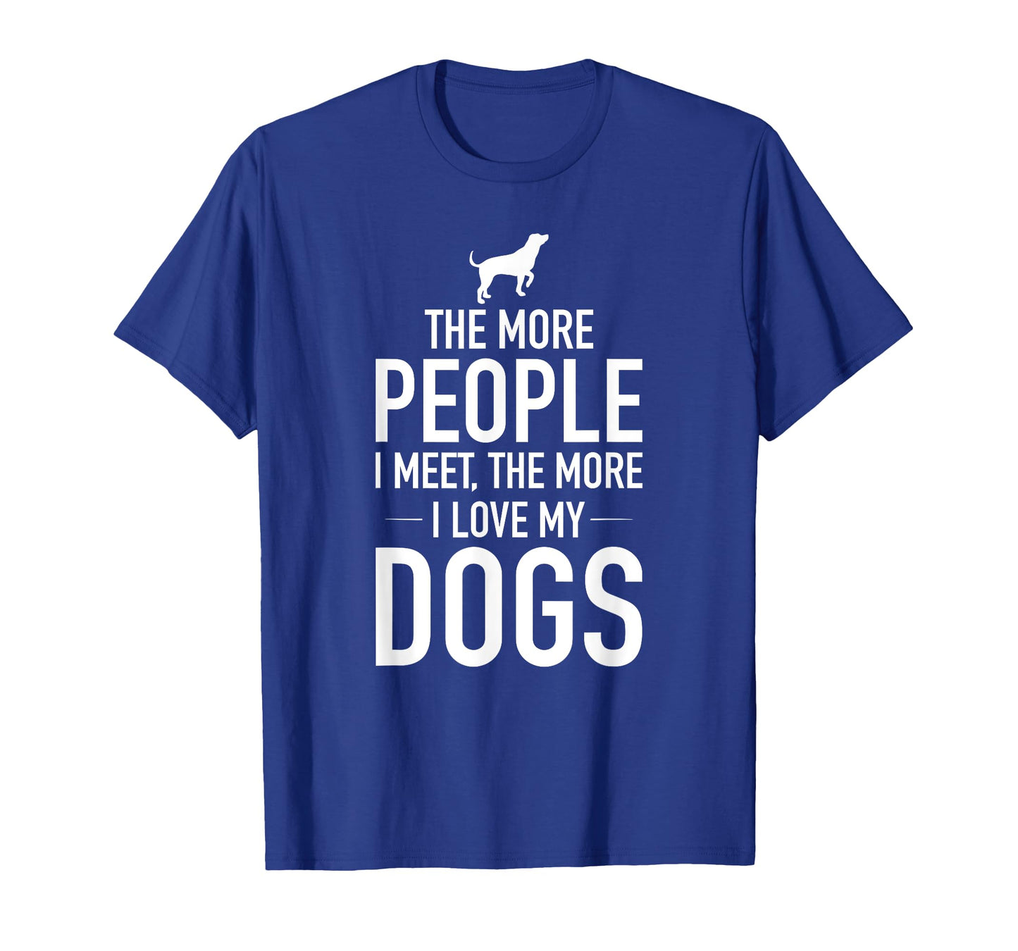 The More People I Meet The More I Love My Dogs, Funny, Gift T-Shirt