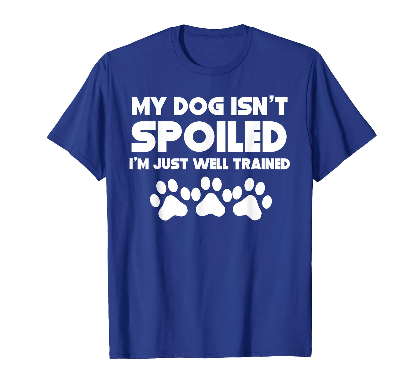 My Dog Isn't Spoiled I'm Just Well Trained Funny Dog T-Shirt T-Shirt