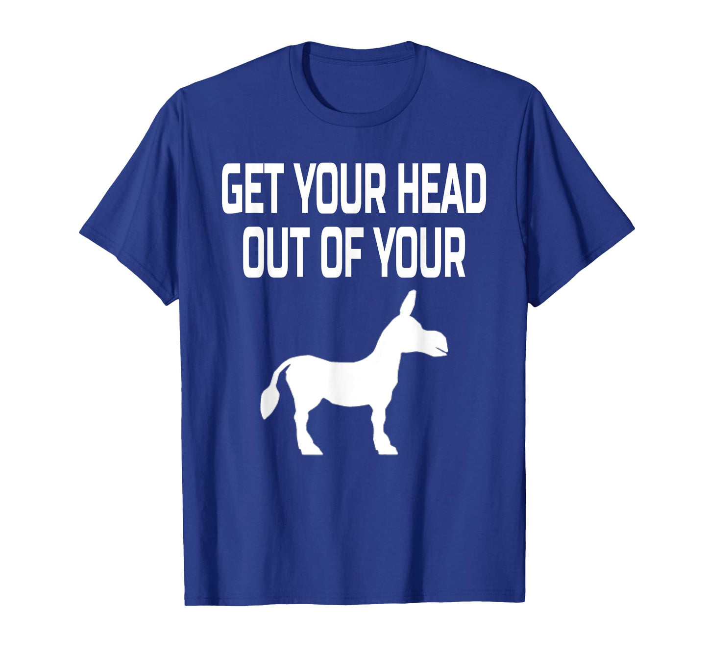 Get Your Head Out Of Your Donkey- Funny Animal T-Shirt