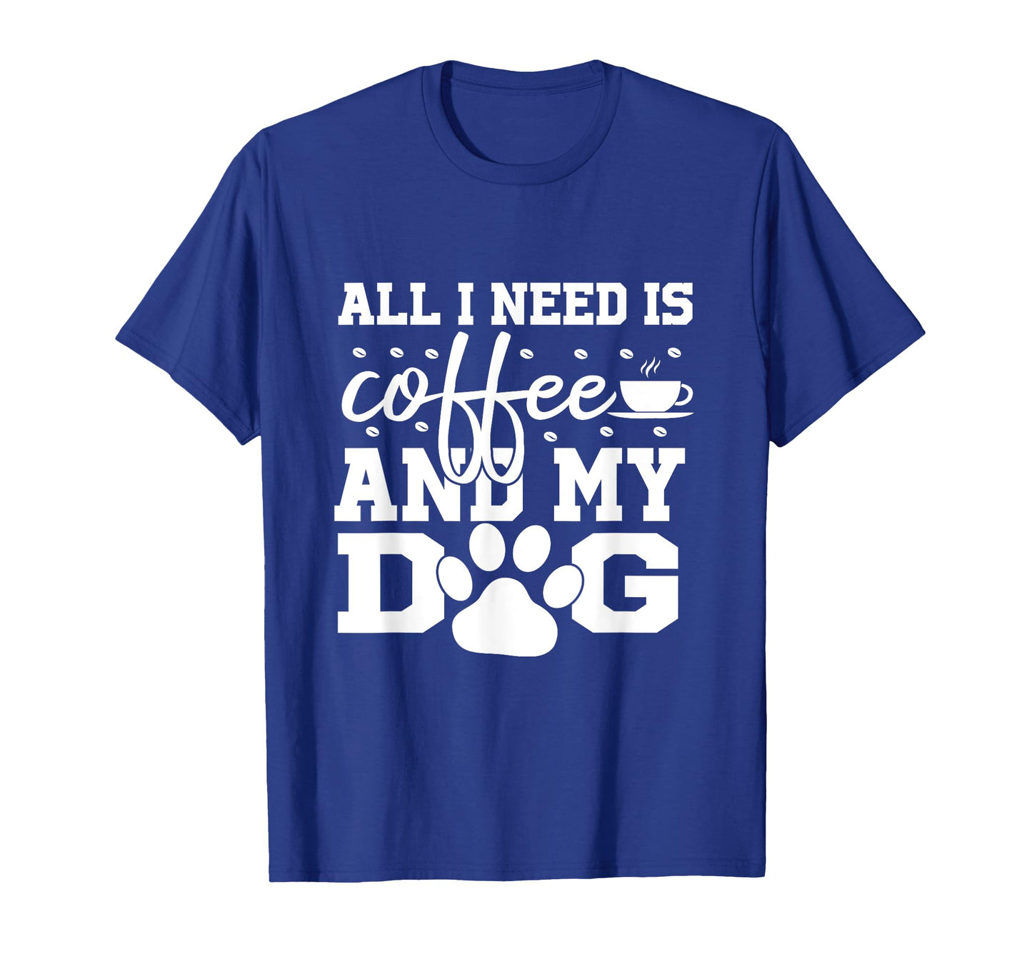 All I Need Is Coffee and my Dog Coffee Lovers Quote T-Shirt