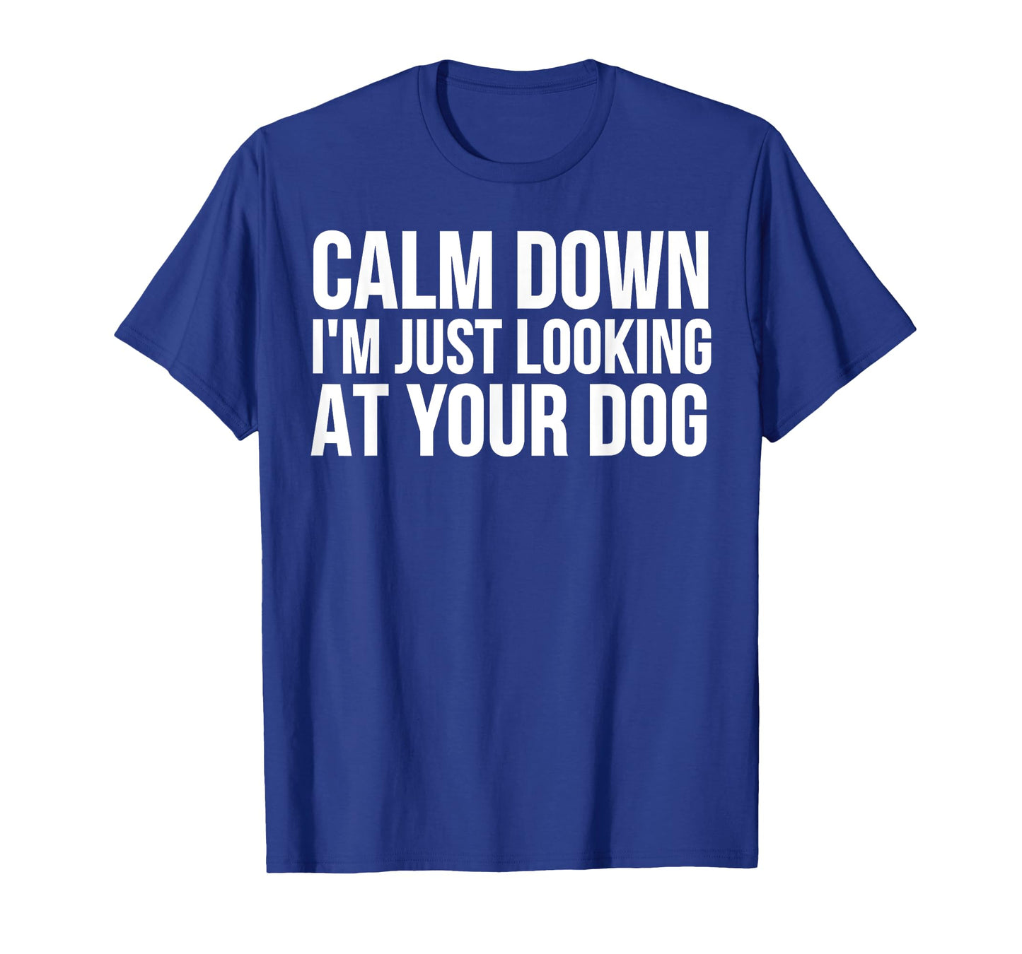 Funny - Calm Down I'm Just Looking At Your Dog T-Shirt