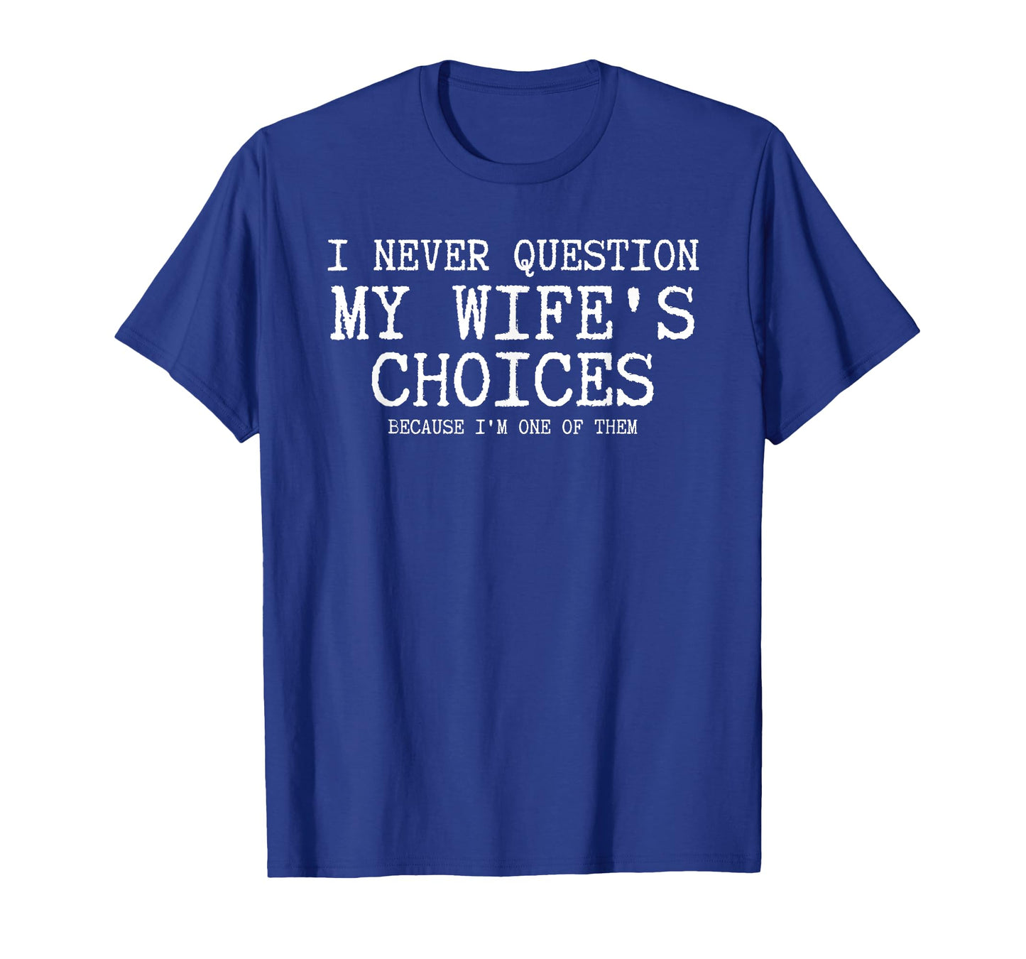 I Never Question My Wife's Choices Because I'm One Of Them T-Shirt