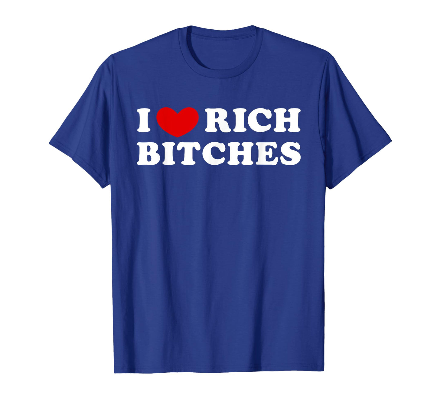 I Love Rich Bitches, I Heart Rich Bitches T-Shirt