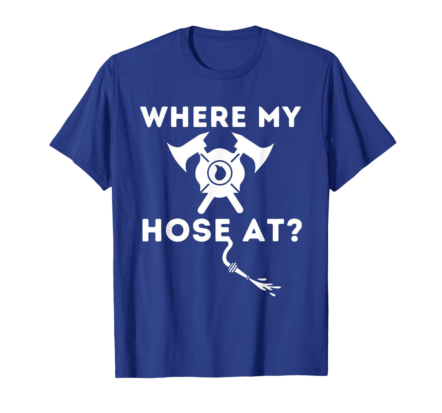 Where My Hose At - Funny Firefighter & Fireman T-Shirt