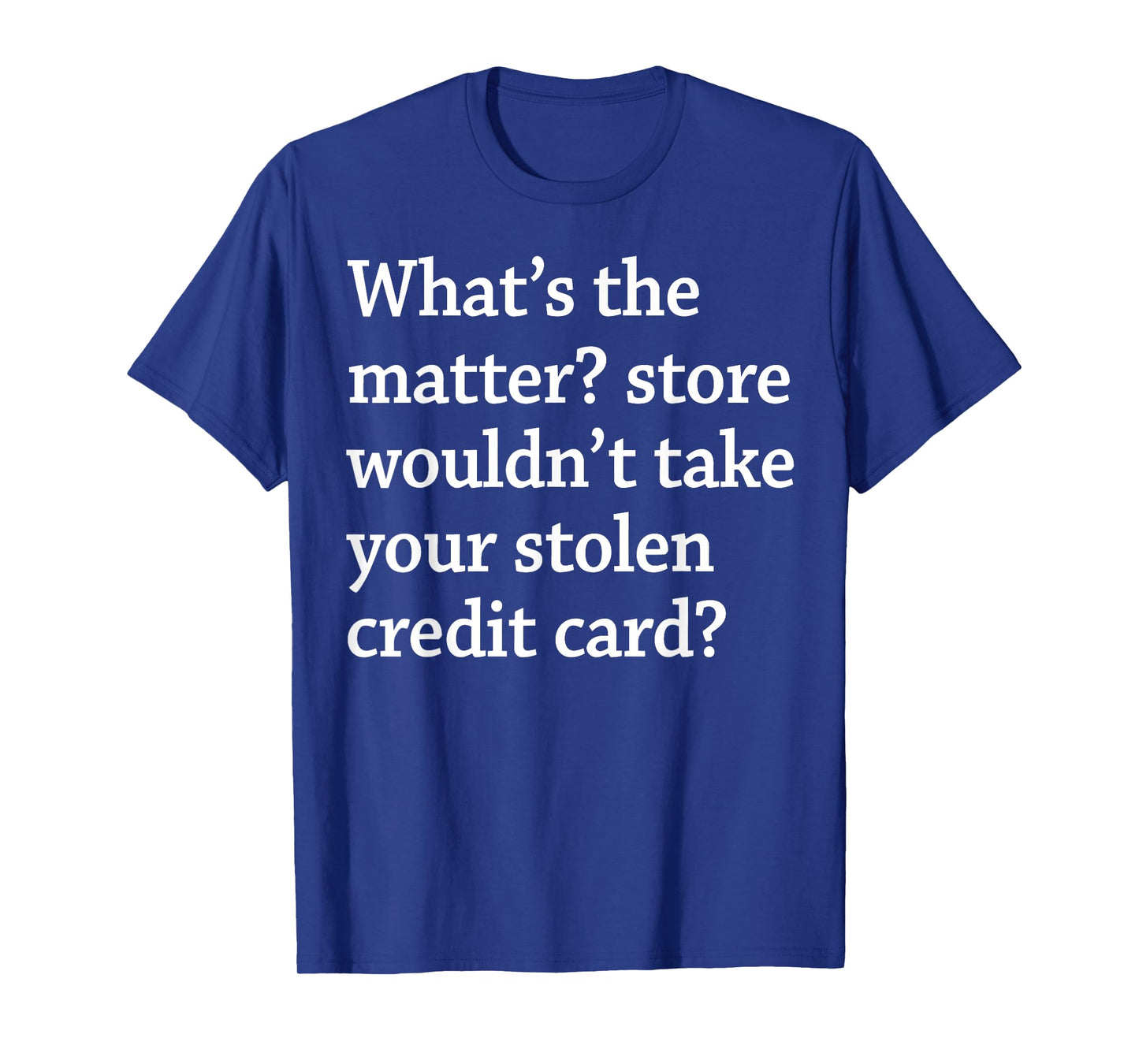 What The Matter Store Wouldn't Take Your Stolen Credit Card T-Shirt