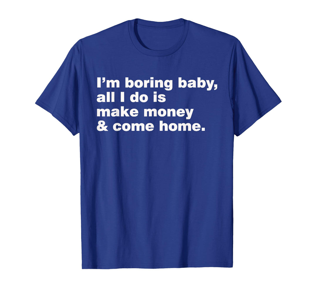 I'm Boring Baby All I Do Is Make Money And Come Home T-Shirt