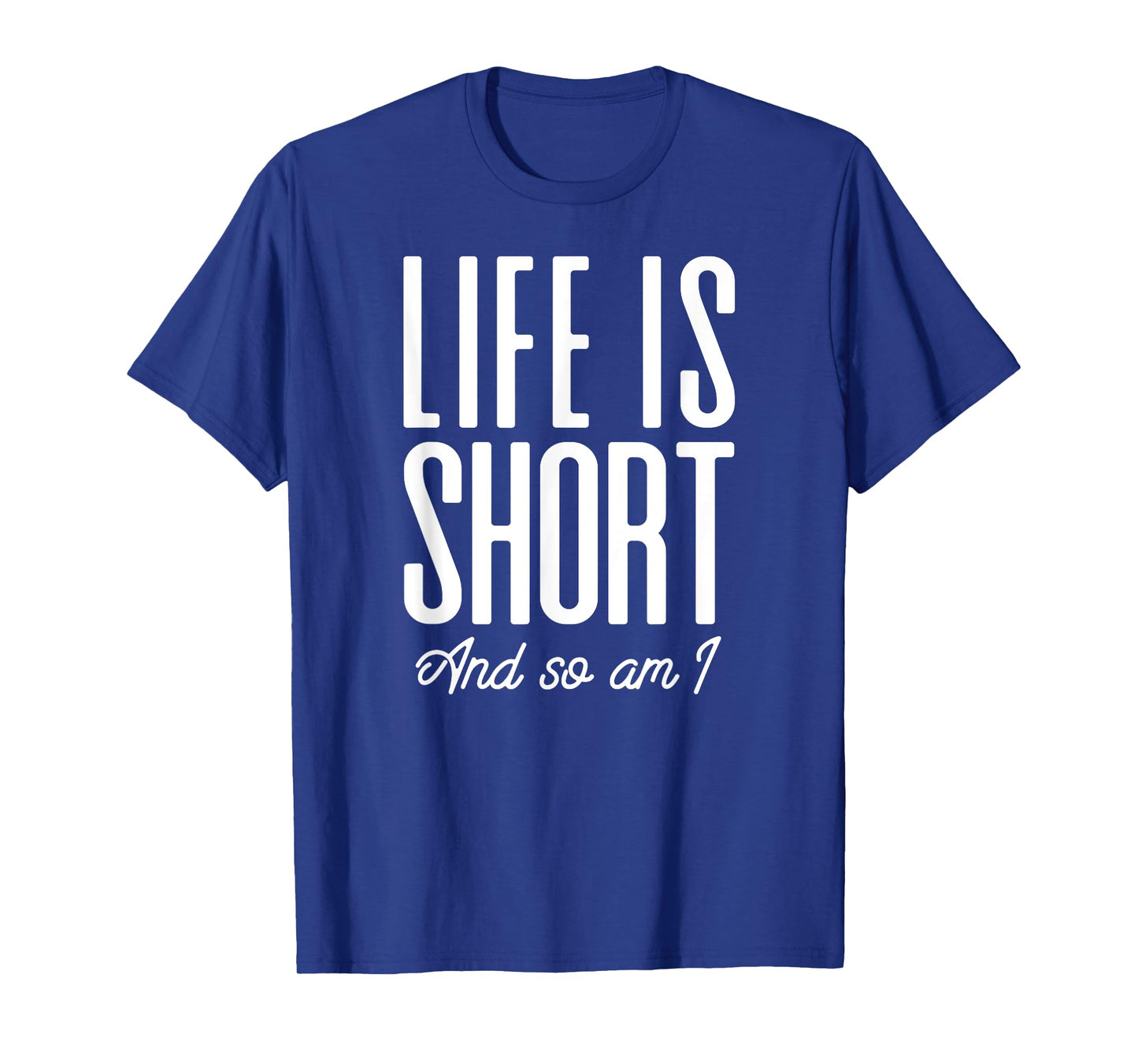 Short People Life Is Short And So Am I T-Shirt