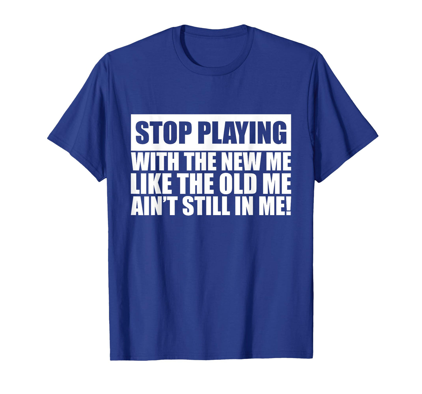 Stop Playing With The New Me Like Old Me Ain't Still In Me T-Shirt