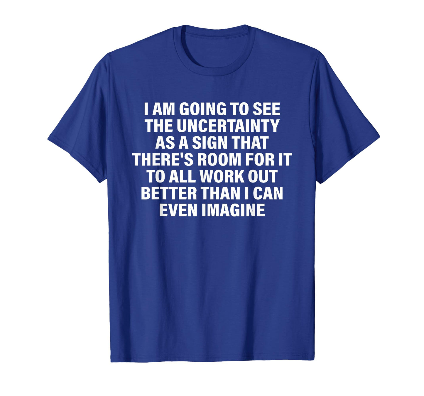 I Am Going To See The Uncertainty As A Sign That Design T-Shirt