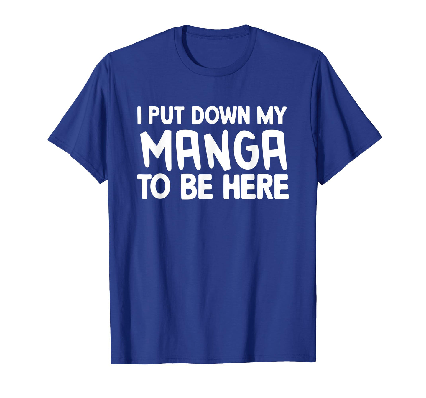 I Put Down My Manga To Be Here T-Shirt